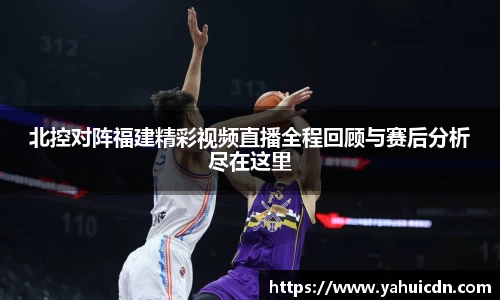 北控对阵福建精彩视频直播全程回顾与赛后分析尽在这里