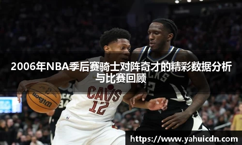 2006年NBA季后赛骑士对阵奇才的精彩数据分析与比赛回顾