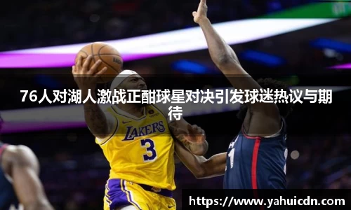 76人对湖人激战正酣球星对决引发球迷热议与期待